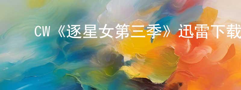 ﻿CW《逐星女第三季》迅雷下载/在线观看/百度云-魔幻/科幻-美剧天堂 ﻿车鹏程的blog